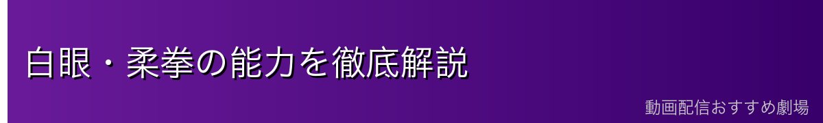 白眼・柔拳の能力を徹底解説