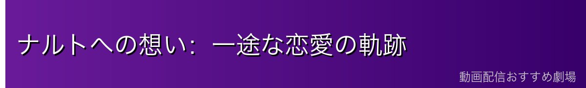ナルトへの想い:一途な恋愛の軌跡