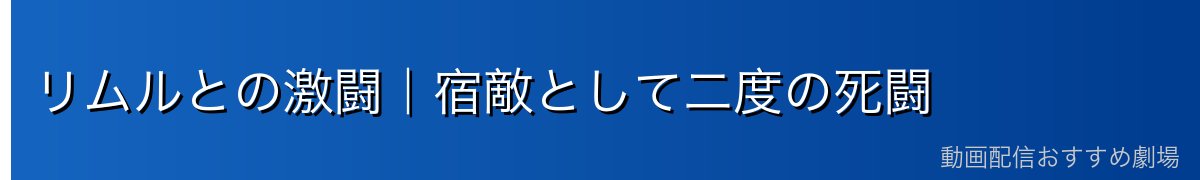 リムルとの激闘｜宿敵として二度の死闘