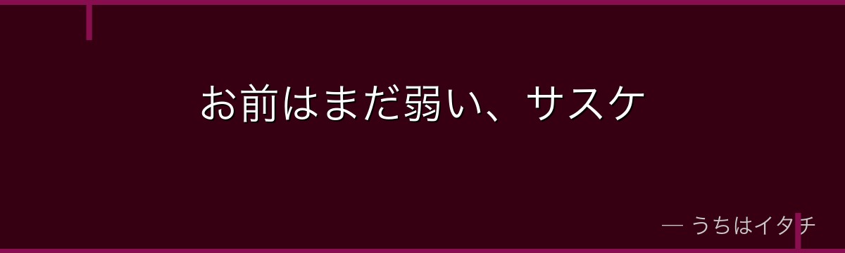 お前はまだ弱い、サスケ