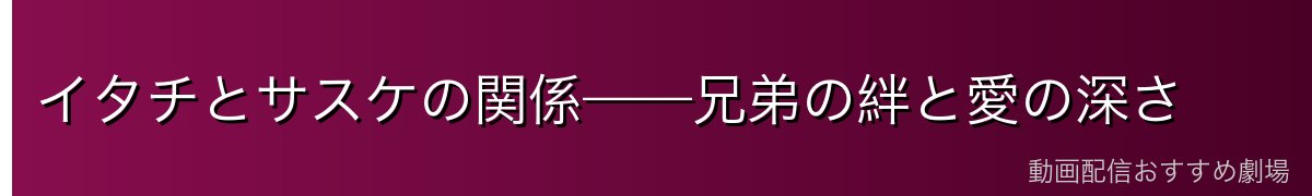 イタチとサスケの関係——兄弟の絆と愛の深さ