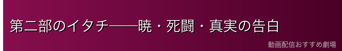 第二部のイタチ——暁・死闘・真実の告白