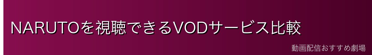 NARUTOを視聴できるVODサービス比較