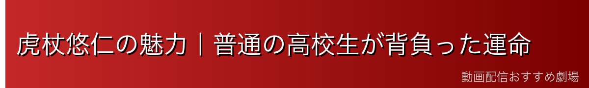 虎杖悠仁の魅力｜普通の高校生が背負った運命