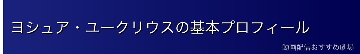 ヨシュア・ユークリウスの基本プロフィール