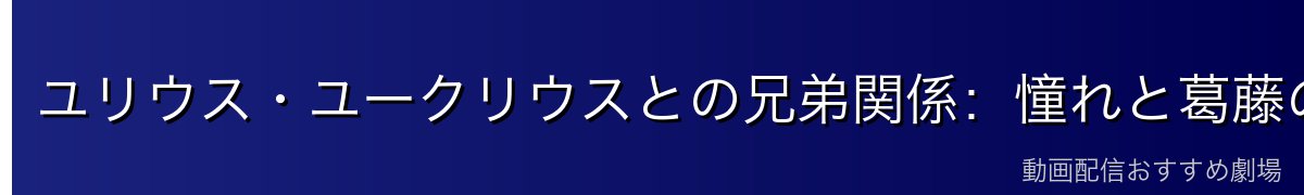 ユリウス・ユークリウスとの兄弟関係：憧れと葛藤の物語