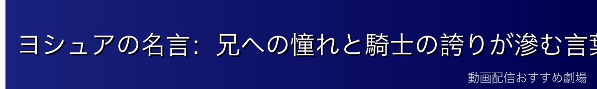 ヨシュアの名言：兄への憧れと騎士の誇りが滲む言葉