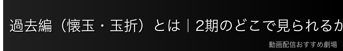 過去編(懐玉・玉折)とは|2期のどこで見られるか