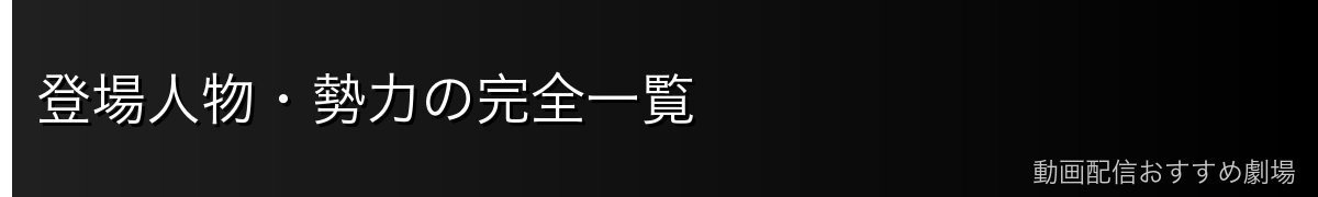 登場人物・勢力の完全一覧