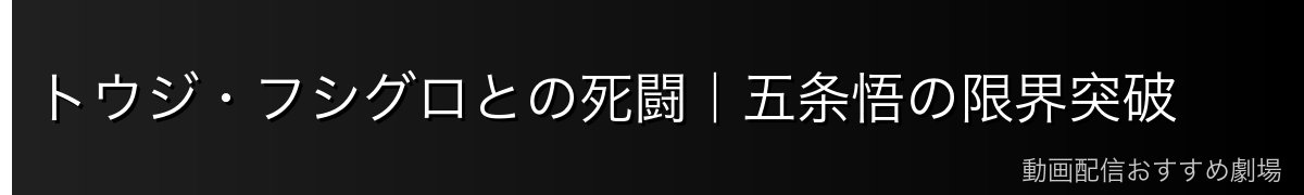 トウジ・フシグロとの死闘|五条悟の限界突破