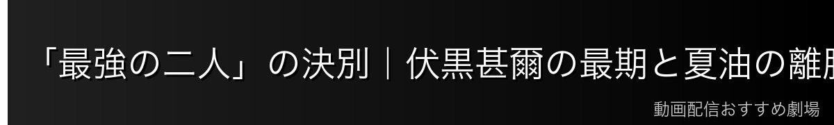 「最強の二人」の決別|伏黒甚爾の最期と夏油の離脱