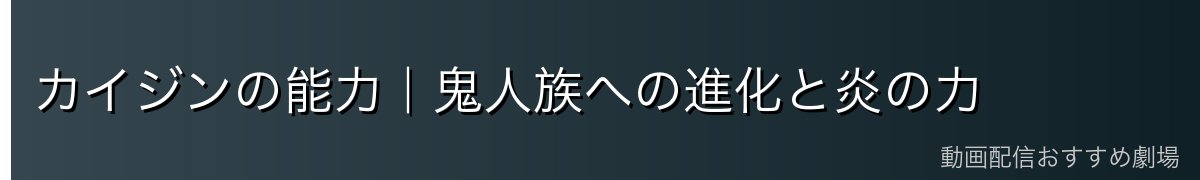 カイジンの能力｜鬼人族への進化と炎の力