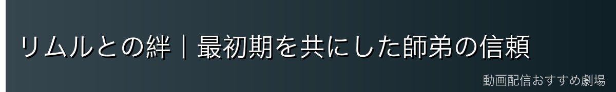 リムルとの絆｜最初期を共にした師弟の信頼