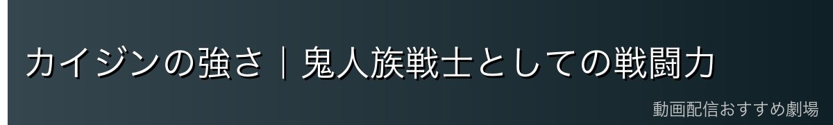 カイジンの強さ｜鬼人族戦士としての戦闘力