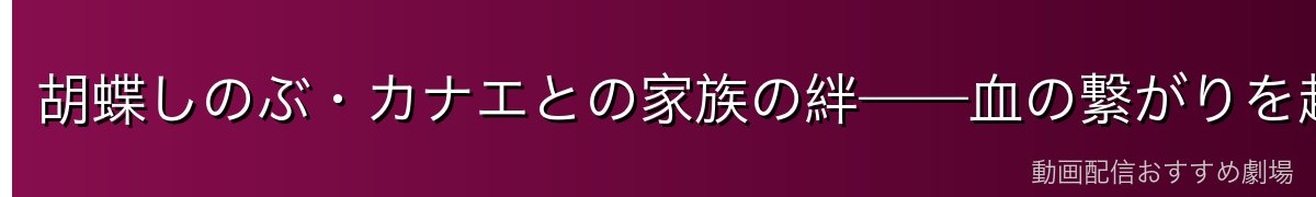 胡蝶しのぶ・カナエとの家族の絆——血の繋がりを超えた愛