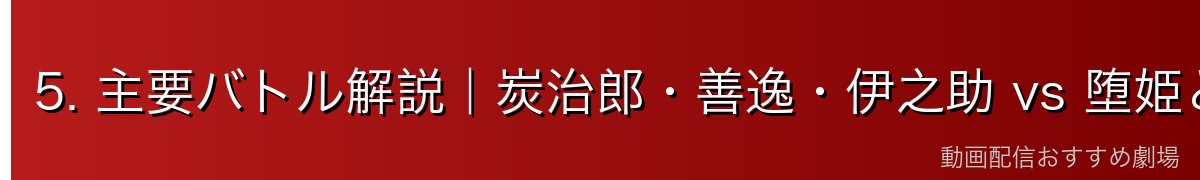 5. 主要バトル解説｜炭治郎・善逸・伊之助 vs 堕姫と妓夫太郎