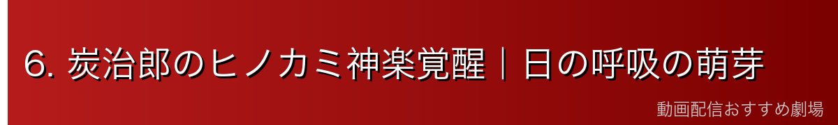 6. 炭治郎のヒノカミ神楽覚醒｜日の呼吸の萌芽