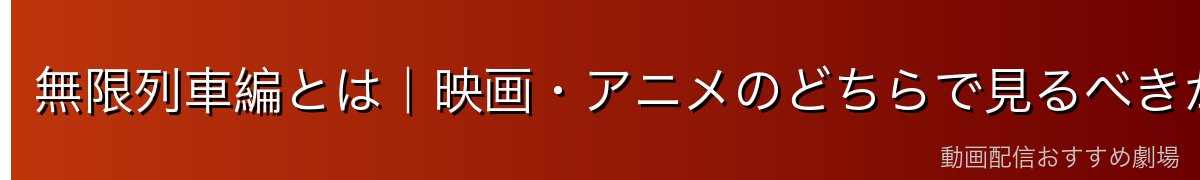 無限列車編とは｜映画・アニメのどちらで見るべきか