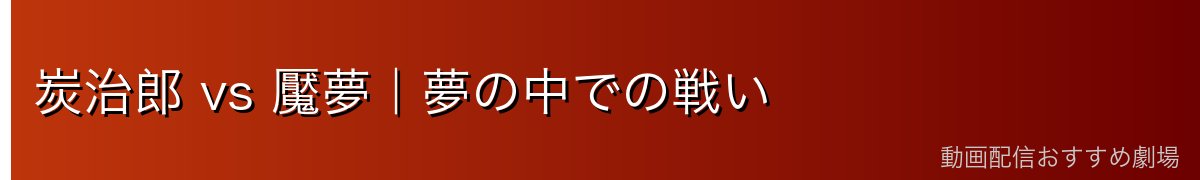 炭治郎 vs 魘夢｜夢の中での戦い