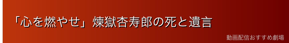 「心を燃やせ」煉獄杏寿郎の死と遺言