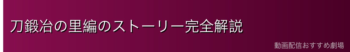 刀鍛冶の里編のストーリー完全解説
