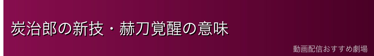 炭治郎の新技・赫刀覚醒の意味