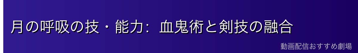 月の呼吸の技・能力:血鬼術と剣技の融合