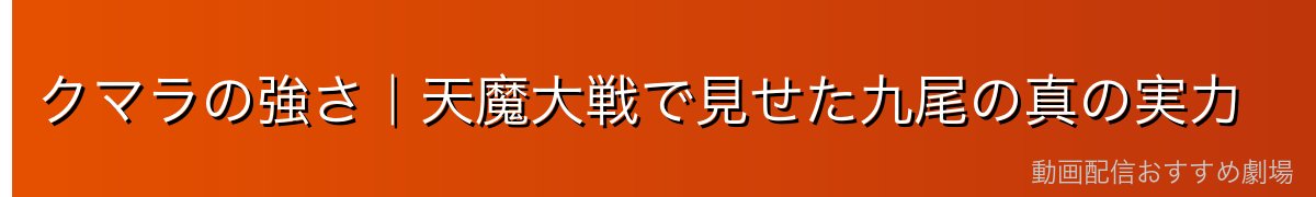 クマラの強さ｜天魔大戦で見せた九尾の真の実力
