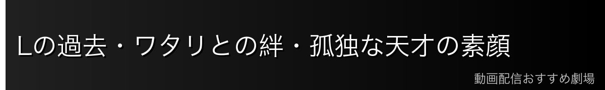 Lの過去・ワタリとの絆・孤独な天才の素顔