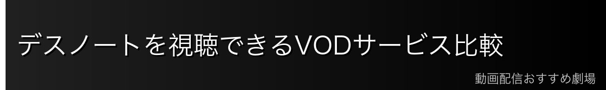 デスノートを視聴できるVODサービス比較