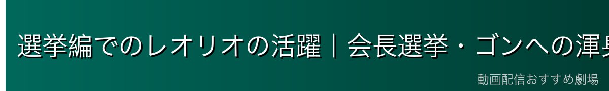 選挙編でのレオリオの活躍｜会長選挙・ゴンへの渾身の一撃