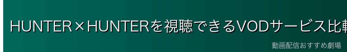 HUNTER×HUNTERを視聴できるVODサービス比較
