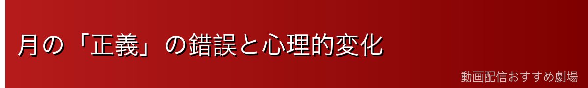 月の「正義」の錯誤と心理的変化