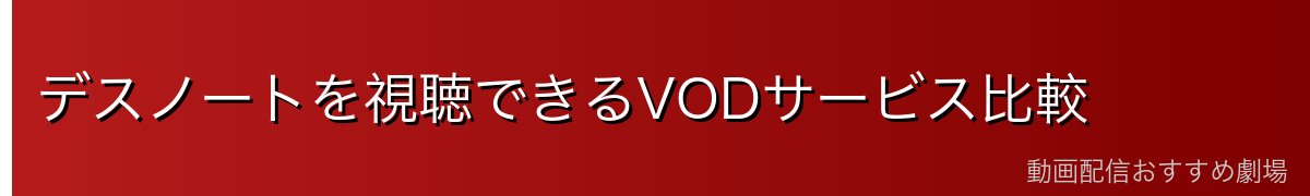 デスノートを視聴できるVODサービス比較