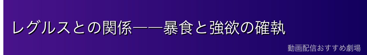 レグルスとの関係――暴食と強欲の確執