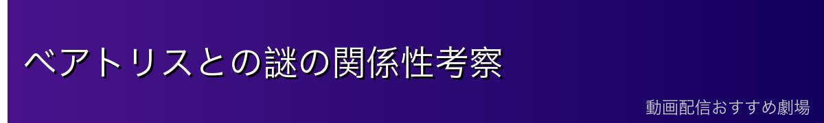 ベアトリスとの謎の関係性考察