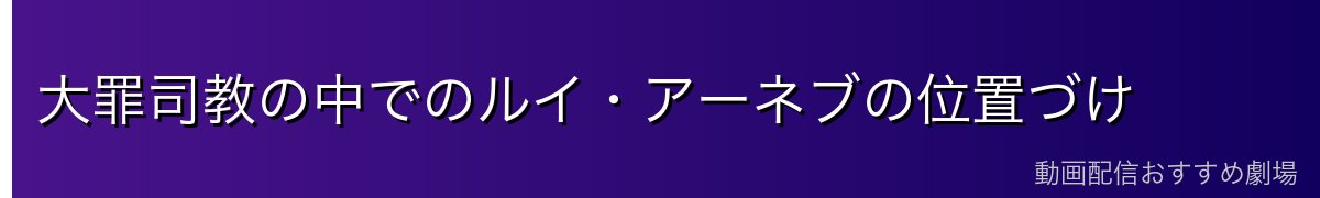 大罪司教の中でのルイ・アーネブの位置づけ