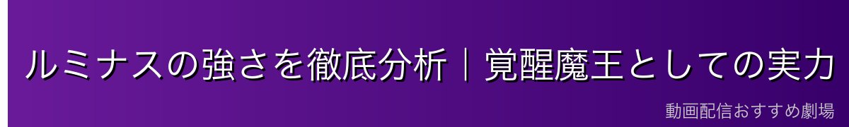 ルミナスの強さを徹底分析｜覚醒魔王としての実力