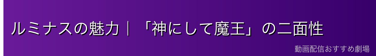 ルミナスの魅力｜「神にして魔王」の二面性