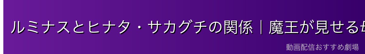 ルミナスとヒナタ・サカグチの関係｜魔王が見せる母性