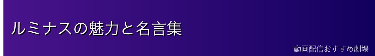ルミナスの魅力と名言集