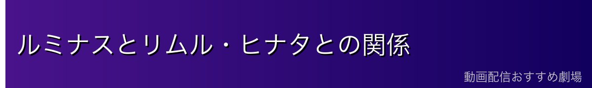 ルミナスとリムル・ヒナタとの関係