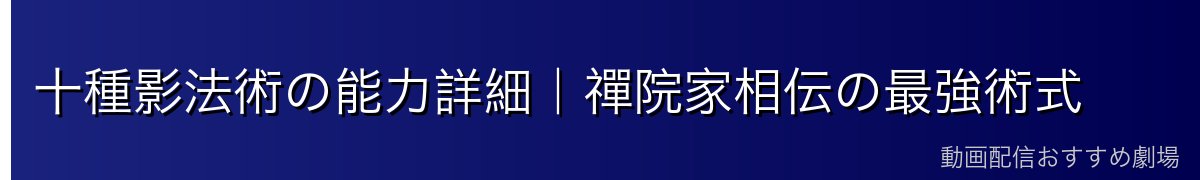 十種影法術の能力詳細｜禪院家相伝の最強術式