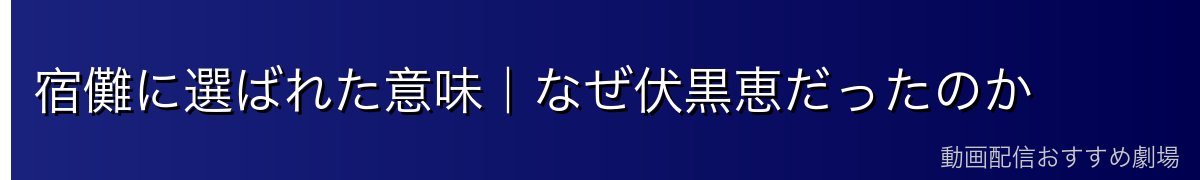 宿儺に選ばれた意味｜なぜ伏黒恵だったのか