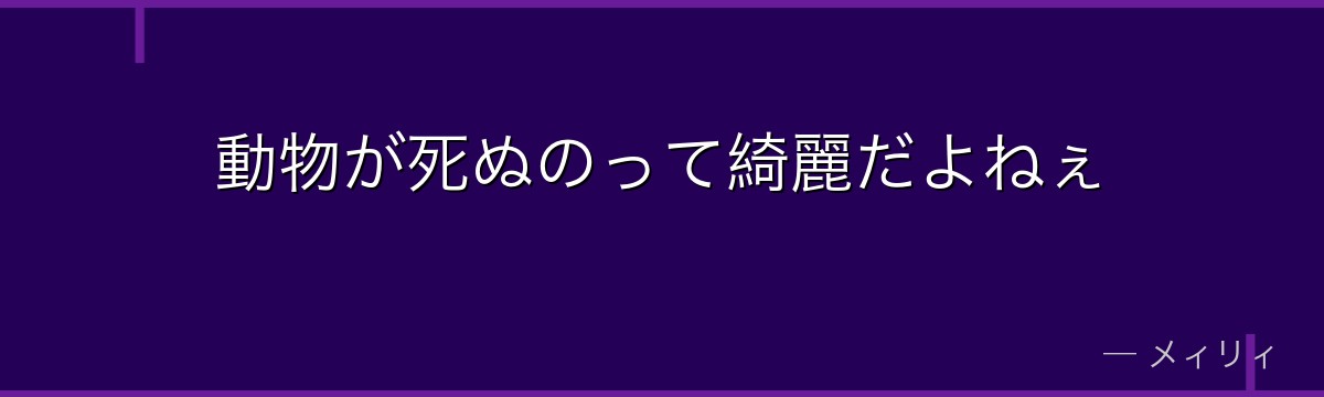 動物が死ぬのって綺麗だよねぇ