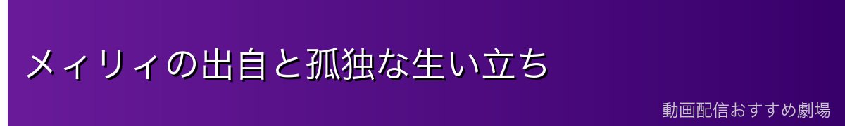 メィリィの出自と孤独な生い立ち