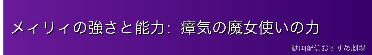メィリィの強さと能力：瘴気の魔女使いの力