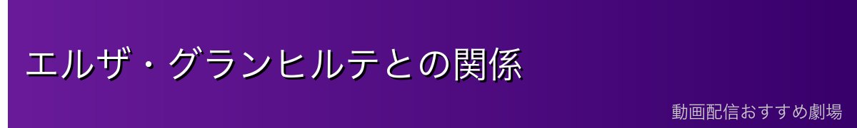 エルザ・グランヒルテとの関係