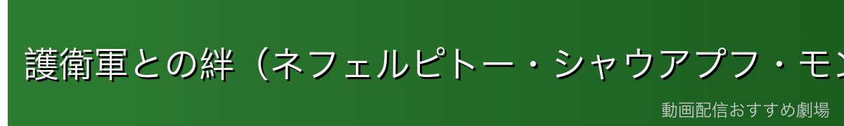 護衛軍との絆（ネフェルピトー・シャウアプフ・モントゥトゥユピー）