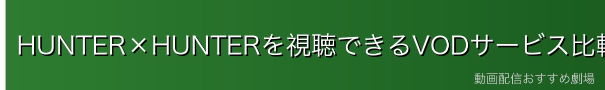 HUNTER×HUNTERを視聴できるVODサービス比較